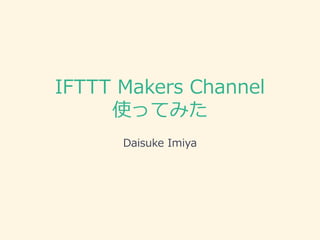 IFTTT Makers Channel
使ってみた
Daisuke Imiya
 