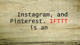Instagram, and
Pinterest. IFTTT
is an
Visit: http://topanalyticalvirtualassistantforbusiness.com 11
 