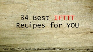 34 Best IFTTT
Recipes for YOU
Visit: http://topanalyticalvirtualassistantforbusiness.com 14
 