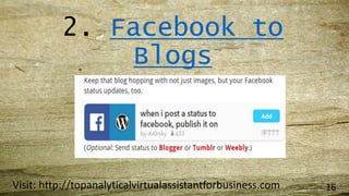 2. Facebook to
Blogs
Visit: http://topanalyticalvirtualassistantforbusiness.com 16
 