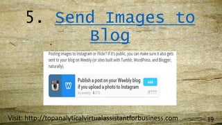 5. Send Images to
Blog
Visit: http://topanalyticalvirtualassistantforbusiness.com 19
 