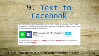 9. Text to
Facebook
Visit: http://topanalyticalvirtualassistantforbusiness.com 23
 