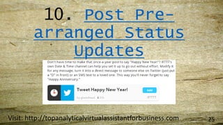 10. Post Pre-
arranged Status
Updates
Visit: http://topanalyticalvirtualassistantforbusiness.com 25
 