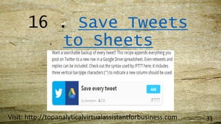 16 . Save Tweets
to Sheets
Visit: http://topanalyticalvirtualassistantforbusiness.com 31
 