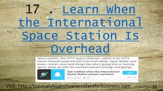 17 . Learn When
the International
Space Station Is
Overhead
Visit: http://topanalyticalvirtualassistantforbusiness.com 32
 