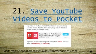 21. Save YouTube
Videos to Pocket
Visit: http://topanalyticalvirtualassistantforbusiness.com 36
 