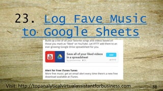 23. Log Fave Music
to Google Sheets
Visit: http://topanalyticalvirtualassistantforbusiness.com 38
 
