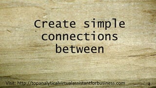 Create simple
connections
between
Visit: http://topanalyticalvirtualassistantforbusiness.com 4
 