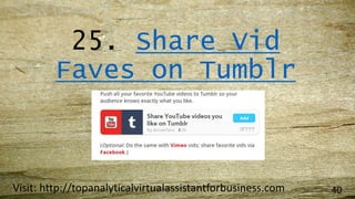 25. Share Vid
Faves on Tumblr
Visit: http://topanalyticalvirtualassistantforbusiness.com 40
 