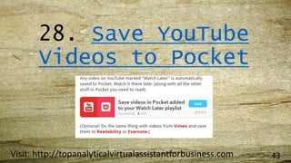 28. Save YouTube
Videos to Pocket
Visit: http://topanalyticalvirtualassistantforbusiness.com 43
 