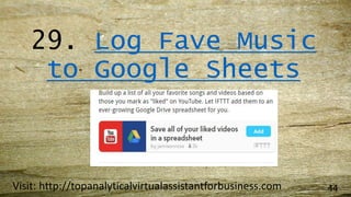 29. Log Fave Music
to Google Sheets
Visit: http://topanalyticalvirtualassistantforbusiness.com 44
 