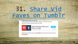 31. Share Vid
Faves on Tumblr
Visit: http://topanalyticalvirtualassistantforbusiness.com 46
 