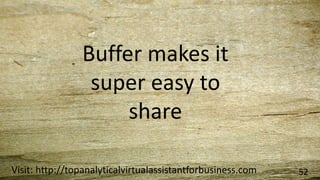 Visit: http://topanalyticalvirtualassistantforbusiness.com 52
Buffer makes it
super easy to
share
 