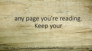 any page you're reading.
Keep your
Visit: http://topanalyticalvirtualassistantforbusiness.com 53
 