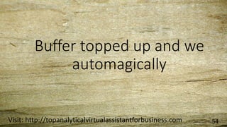 Buffer topped up and we
automagically
Visit: http://topanalyticalvirtualassistantforbusiness.com 54
 