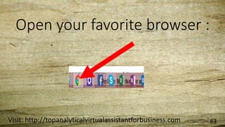 Open your favorite browser :
Visit: http://topanalyticalvirtualassistantforbusiness.com 63
 