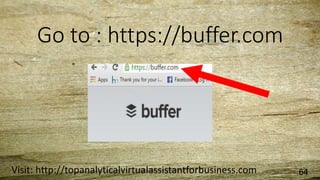 Go to : https://buffer.com
Visit: http://topanalyticalvirtualassistantforbusiness.com 64
 
