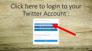 Click here to login to your
Twitter Account :
Visit: http://topanalyticalvirtualassistantforbusiness.com 67
 