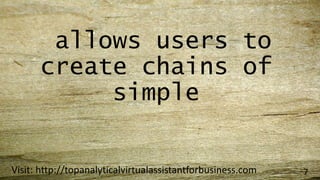 allows users to
create chains of
simple
Visit: http://topanalyticalvirtualassistantforbusiness.com 7
 