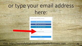 or type your email address
here:
Visit: http://topanalyticalvirtualassistantforbusiness.com 70
 