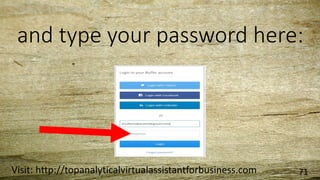 and type your password here:
Visit: http://topanalyticalvirtualassistantforbusiness.com 71
 