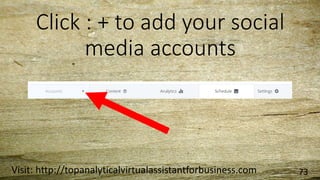 Click : + to add your social
media accounts
Visit: http://topanalyticalvirtualassistantforbusiness.com 73
 