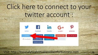 Click here to connect to your
twitter account :
Visit: http://topanalyticalvirtualassistantforbusiness.com 74
 
