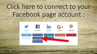 Click here to connect to your
Facebook page account :
Visit: http://topanalyticalvirtualassistantforbusiness.com 76
 