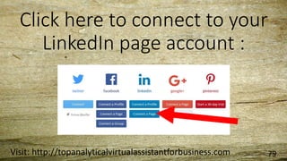 Click here to connect to your
LinkedIn page account :
Visit: http://topanalyticalvirtualassistantforbusiness.com 79
 