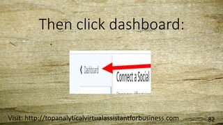 Then click dashboard:
Visit: http://topanalyticalvirtualassistantforbusiness.com 82
 