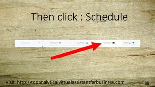 Then click : Schedule
Visit: http://topanalyticalvirtualassistantforbusiness.com 88
 