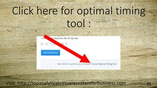 Click here for optimal timing
tool :
Visit: http://topanalyticalvirtualassistantforbusiness.com 91
 