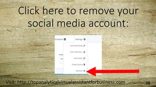 Click here to remove your
social media account:
Visit: http://topanalyticalvirtualassistantforbusiness.com 98
 