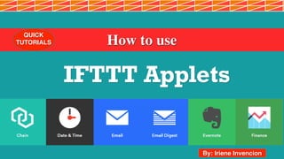 How to use
QUICK
TUTORIALS
IFTTT Applets
1
By: Iriene Invencion
 
