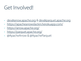 Get Involved!
• dev@arrow.apache.org & dev@parquet.apache.org
• https://apachearrowslackin.herokuapp.com/
• https://arrow....