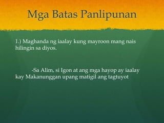 Mga Batas Panlipunan

1.) Maghanda ng iaalay kung mayroon mang nais
hilingin sa diyos.



     -Sa Alim, si Igon at ang mga hayop ay iaalay
kay Makanunggan upang matigil ang tagtuyot
 