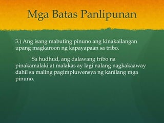 Mga Batas Panlipunan

3.) Ang isang mabuting pinuno ang kinakailangan
upang magkaroon ng kapayapaan sa tribo.

       Sa hudhud, ang dalawang tribo na
pinakamalaki at malakas ay lagi nalang nagkakaaway
dahil sa maling pagimpluwensya ng kanilang mga
pinuno.
 