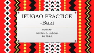 Baki Ritual IFUGAO PRACTICE-Baki and hudhudreport .pptx