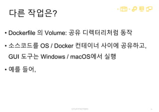 19
다른 작업은?
• Dockerfile 의 Volume: 공유 디렉터리처럼 동작
• 소스코드를 OS / Docker 컨테이너 사이에 공유하고,
GUI 도구는 Windows / macOS에서 실행
• 예를 들어,
 
