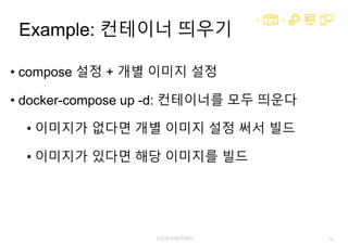 69
Example: 컨테이너 띄우기
• compose 설정 + 개별 이미지 설정
• docker-compose up -d: 컨테이너를 모두 띄운다
• 이미지가 없다면 개별 이미지 설정 써서 빌드
• 이미지가 있다면 해당 이미지를 빌드
 