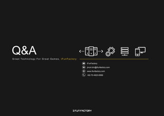 iFunFactory
jinuk.kim@ifunfactory.com
www.ifunfactory.com
+82-70-4923-6566
Q&AG r e a t T e c h n o l o g y F o r G r e a t G a m e s , i F u n F a c t o r y
 