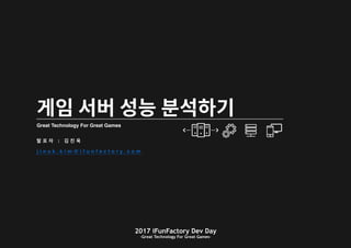 2017 iFunFactory Dev Day
-Great Technology For Great Games-
Great Technology For Great Games
발 표 자 : 김 진 욱
j i n u k . k i m @ i f u n f a c t o r y . c o m
 