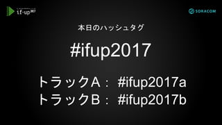 #ifup2017
トラックA： #ifup2017a
トラックB： #ifup2017b
本日のハッシュタグ
 