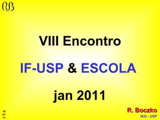 VIII Encontro IF-USP  &  ESCOLA   jan 2011 R. Boczko IAG - USP 16 01 11 