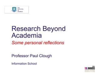 Research Beyond
A d iAcademia
Some personal reflectionsSome personal reflections
Professor Paul Clough
I f ti S h lInformation School
 