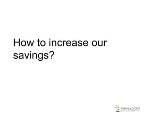 How to increase our
savings?
 