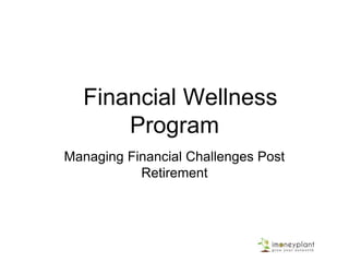 Financial Wellness
Program
Managing Financial Challenges Post
Retirement
 