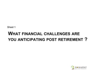 WHAT FINANCIAL CHALLENGES ARE
YOU ANTICIPATING POST RETIREMENT ?
Sheet 1
 