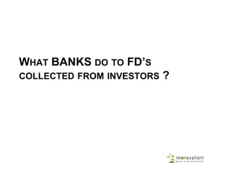 WHAT BANKS DO TO FD’S
COLLECTED FROM INVESTORS ?
 