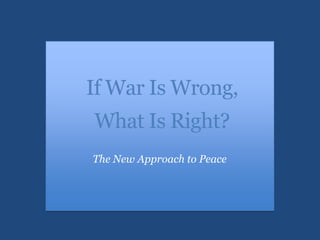 If War Is Wrong,
What Is Right?
The New Approach to Peace

 